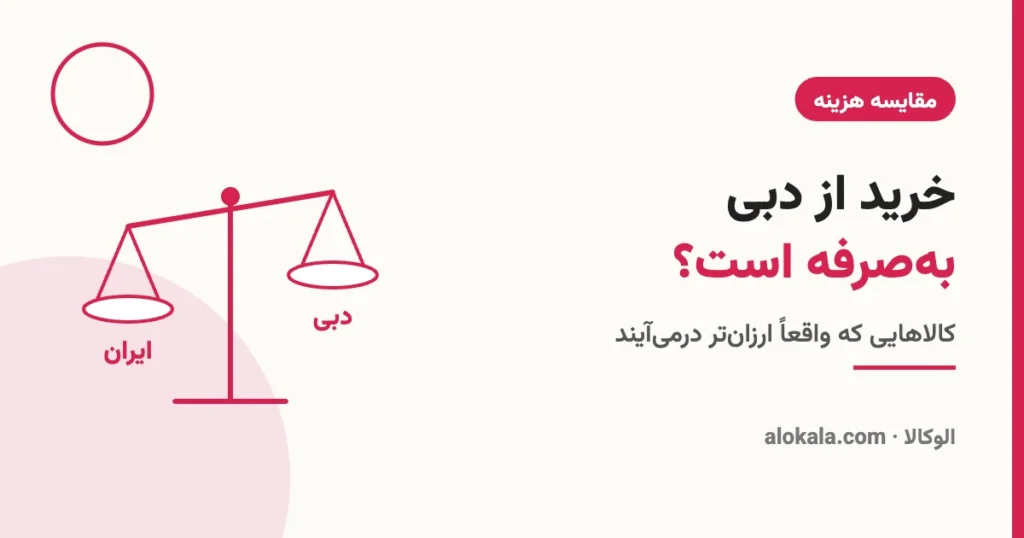 خرید از دبی بهصرفه است؟ مقایسه هزینه خرید از دبی و ایران - الوکالا